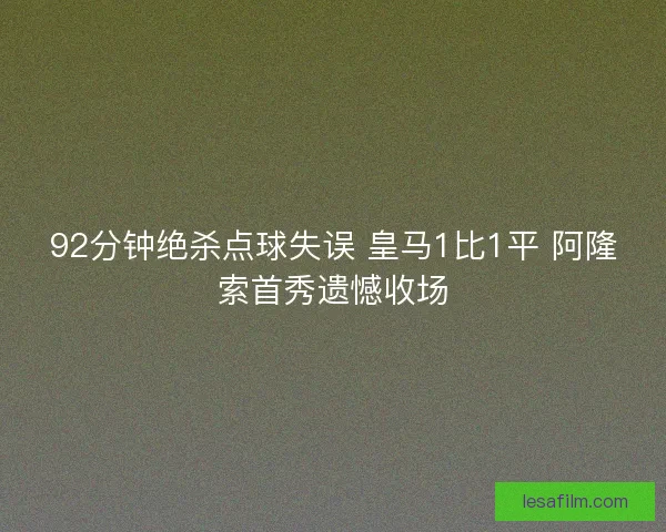 92分钟绝杀点球失误 皇马1比1平 阿隆索首秀遗憾收场 92分钟绝杀点球失误 皇马1比1平 阿隆索首秀遗憾收场