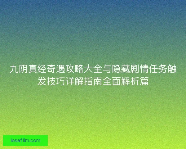 九阴真经奇遇攻略大全与隐藏剧情任务触发技巧详解指南全面解析篇