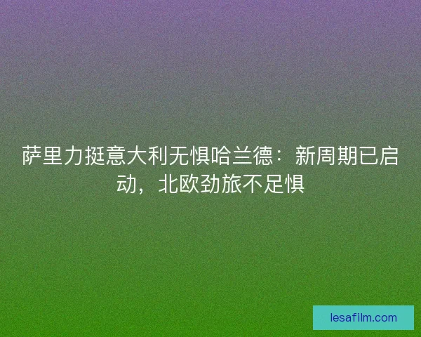 萨里力挺意大利无惧哈兰德：新周期已启动，北欧劲旅不足惧