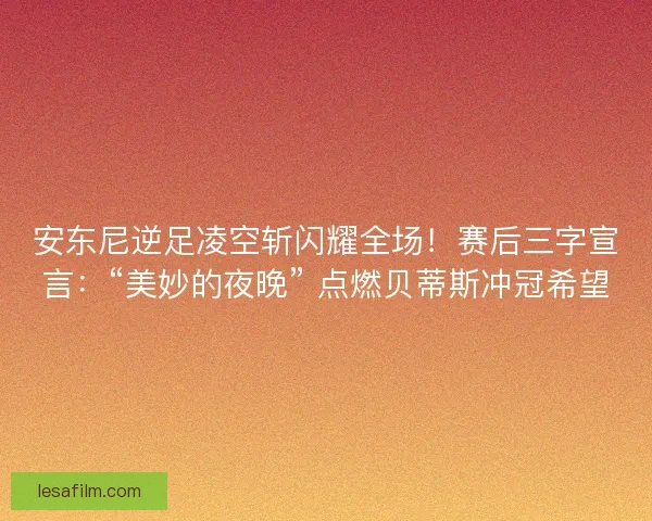 安东尼逆足凌空斩闪耀全场！赛后三字宣言：“美妙的夜晚” 点燃贝蒂斯冲冠希望
