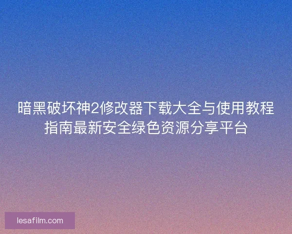 暗黑破坏神2修改器下载大全与使用教程指南最新安全绿色资源分享平台 暗黑破坏神2修改器下载大全与使用教程指南最新安全绿色资源分享平台