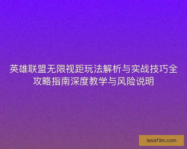 英雄联盟无限视距玩法解析与实战技巧全攻略指南深度教学与风险说明 英雄联盟无限视距玩法解析与实战技巧全攻略指南深度教学与风险说明
