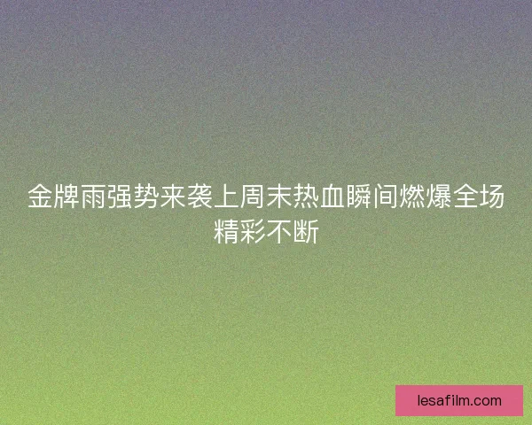 金牌雨强势来袭上周末热血瞬间燃爆全场精彩不断 金牌雨强势来袭上周末热血瞬间燃爆全场精彩不断