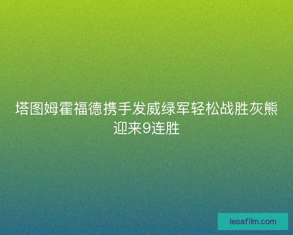 塔图姆霍福德携手发威绿军轻松战胜灰熊迎来9连胜
