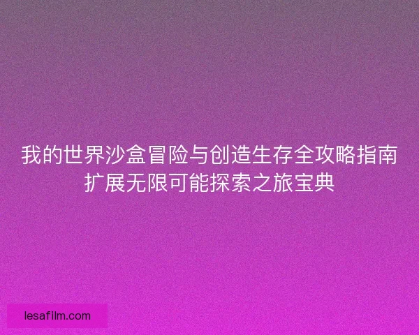 我的世界沙盒冒险与创造生存全攻略指南扩展无限可能探索之旅宝典 我的世界沙盒冒险与创造生存全攻略指南扩展无限可能探索之旅宝典
