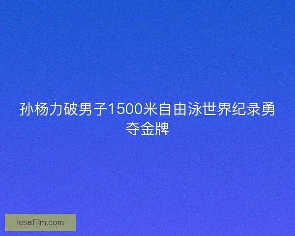 孙杨力破男子1500米自由泳世界纪录勇夺金牌 孙杨力破男子1500米自由泳世界纪录勇夺金牌