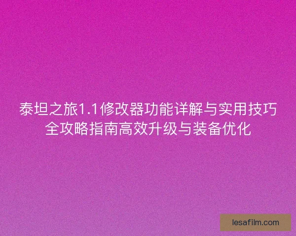 泰坦之旅1.1修改器功能详解与实用技巧全攻略指南高效升级与装备优化