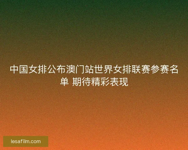 中国女排公布澳门站世界女排联赛参赛名单 期待精彩表现