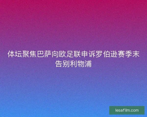 体坛聚焦巴萨向欧足联申诉罗伯逊赛季末告别利物浦