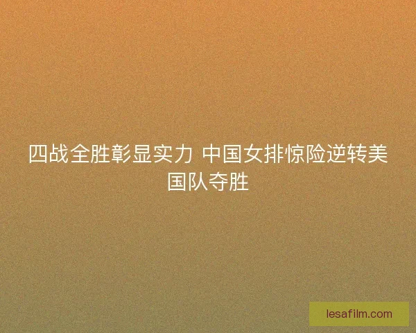四战全胜彰显实力 中国女排惊险逆转美国队夺胜 四战全胜彰显实力 中国女排惊险逆转美国队夺胜