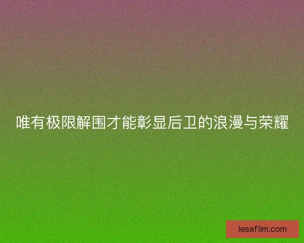 唯有极限解围才能彰显后卫的浪漫与荣耀