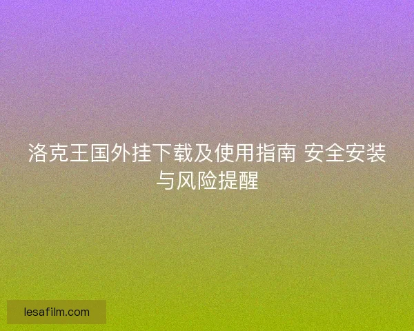 洛克王国外挂下载及使用指南 安全安装与风险提醒
