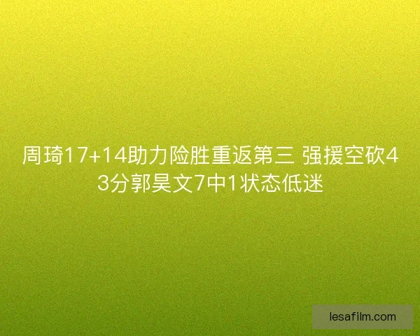 周琦17+14助力险胜重返第三 强援空砍43分郭昊文7中1状态低迷