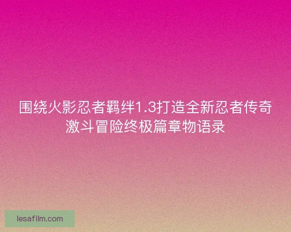 围绕火影忍者羁绊1.3打造全新忍者传奇激斗冒险终极篇章物语录